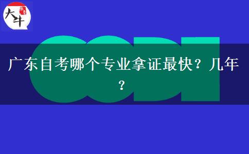 广东自考哪个专业拿证最快？几年？