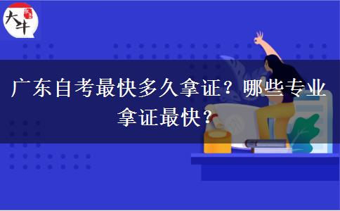 广东自考最快多久拿证？哪些专业拿证最快？