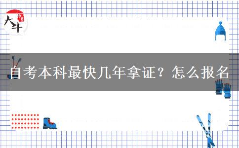 自考本科最快几年拿证？怎么报名