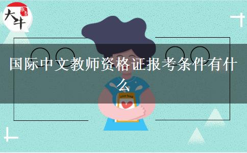 国际中文教师资格证报考条件有什么