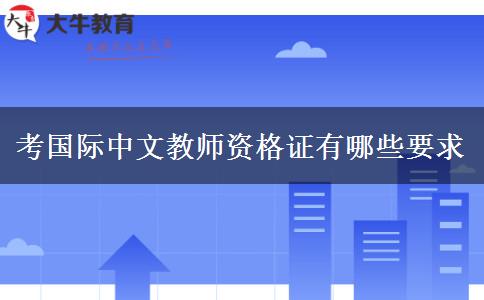 考国际中文教师资格证有哪些要求