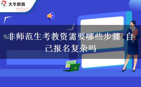 非师范生考教资需要哪些步骤 自己报名复杂吗