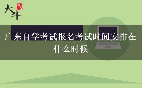 广东自学考试报名考试时间安排在什么时候