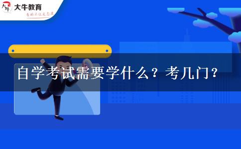 自学考试需要学什么？考几门？