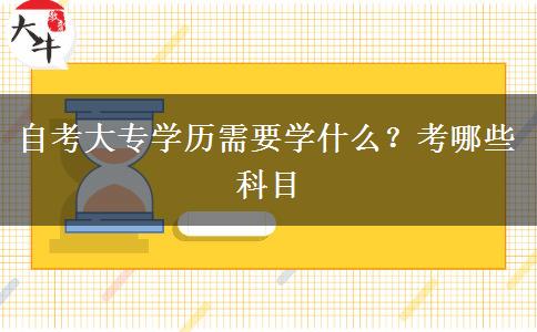 自考大专学历需要学什么？考哪些科目