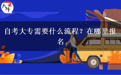 自考大专需要什么流程？在哪里报名