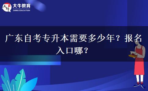 广东自考专升本需要多少年？报名入口哪？