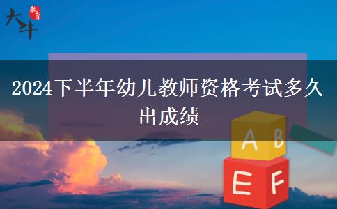 2024下半年幼儿教师资格考试多久出成绩