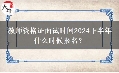 教师资格证面试时间2024下半年 什么时候报名？