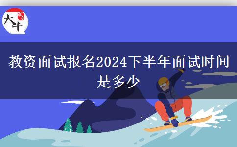 教资面试报名2024下半年面试时间是多少