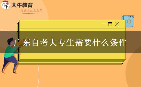 广东自考大专生需要什么条件