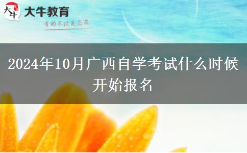 2024年10月广西自学考试什么时候开始报名