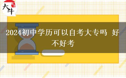 2024初中学历可以自考大专吗 好不好考