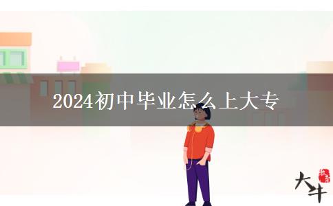 2024初中毕业怎么上大专