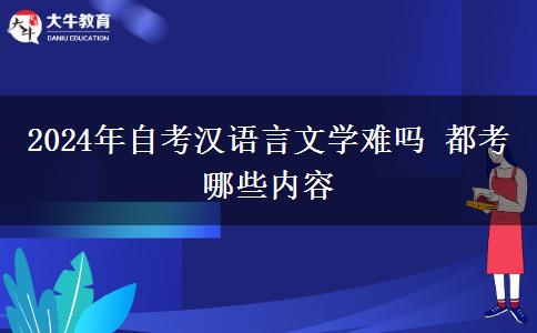 2024年自考汉语言文学难吗 都考哪些内容