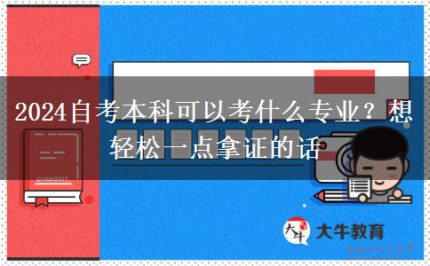 2024自考本科可以考什么专业？想轻松一点拿证的话