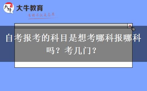 自考报考的科目是想考哪科报哪科吗？考几门？