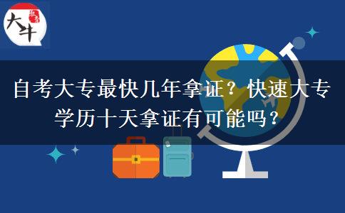 自考大专最快几年拿证？快速大专学历十天拿证有可能吗？