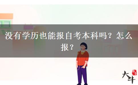 没有学历也能报自考本科吗？怎么报？