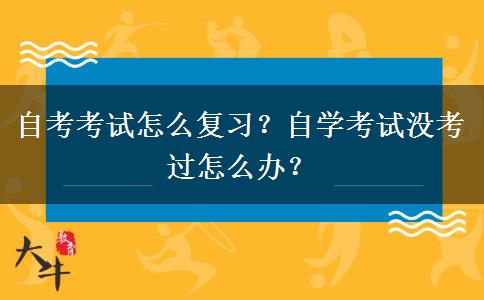 自考考试怎么复习？自学考试没考过怎么办？