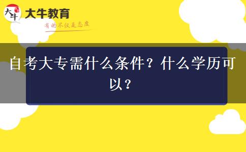 自考大专需什么条件？什么学历可以？