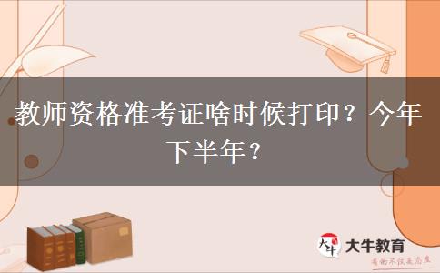 教师资格准考证啥时候打印？今年下半年？