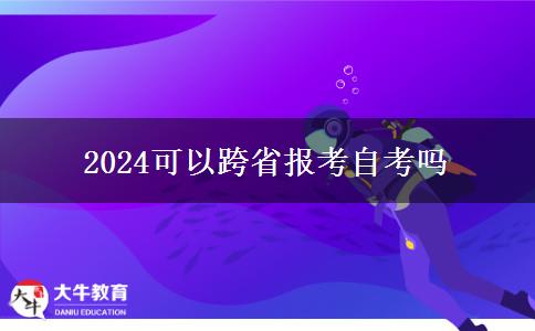 2024可以跨省报考自考吗