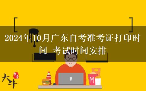 2024年10月广东自考准考证打印时间 考试时间安排