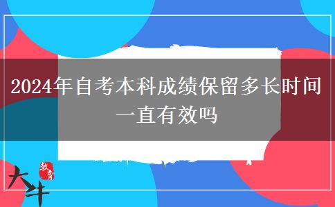 2024年自考本科成绩保留多长时间 一直有效吗