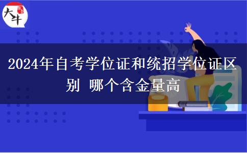 2024年自考学位证和统招学位证区别 哪个含金量高