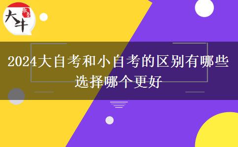 2024大自考和小自考的区别有哪些 选择哪个更好