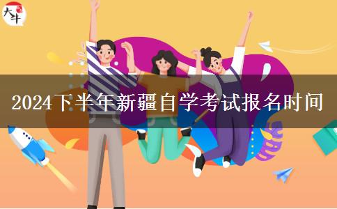 2024下半年新疆自学考试报名时间