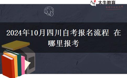 2024年10月四川自考报名流程 在哪里报考