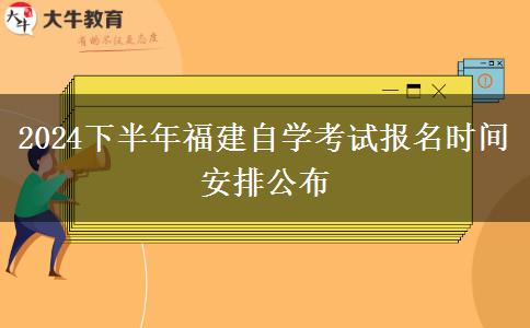 2024下半年福建自学考试报名时间安排公布