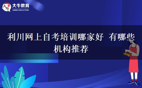 利川网上自考培训哪家好 有哪些机构推荐