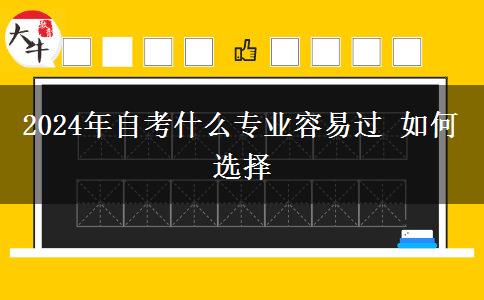 2024年自考什么专业容易过 如何选择