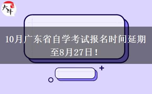 10月广东省自学考试报名时间延期至8月27日！