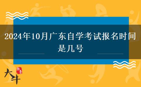 2024年10月广东自学考试报名时间是几号