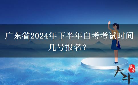 广东省2024年下半年自考考试时间 几号报名？