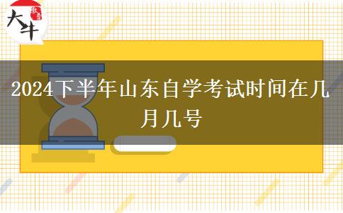 2024下半年山东自学考试时间在几月几号