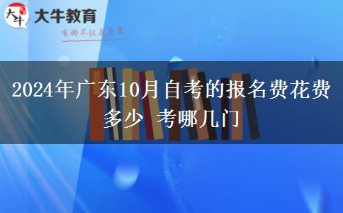 2024年广东10月自考的报名费花费多少 考哪几门