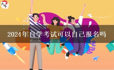 2024年自学考试可以自己报名吗