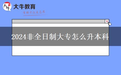 2024非全日制大专怎么升本科