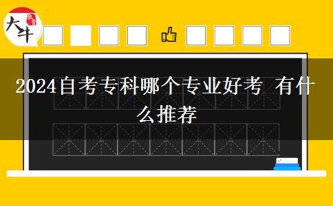 2024自考专科哪个专业好考 有什么推荐