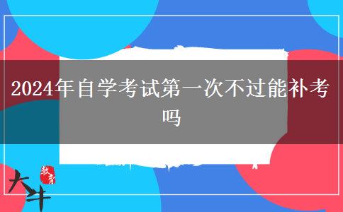 2024年自学考试第一次不过能补考吗