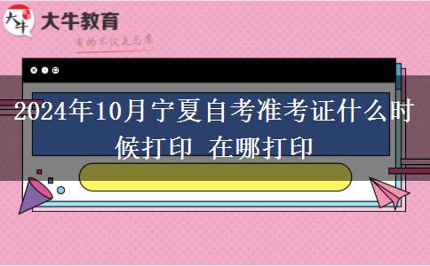 2024年10月宁夏自考准考证什么时候打印 在哪打印