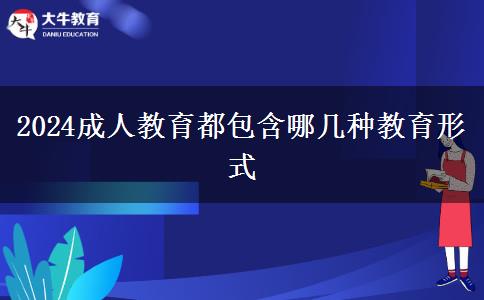 2024成人教育都包含哪几种教育形式