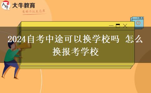 2024自考中途可以换学校吗 怎么换报考学校