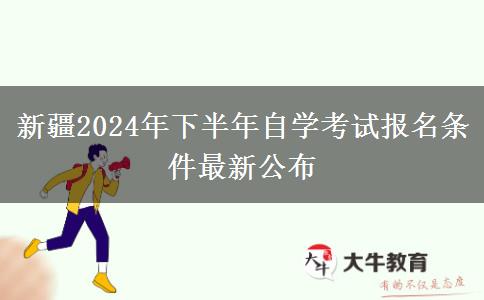 新疆2024年下半年自学考试报名条件最新公布