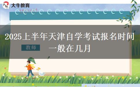 2025上半年天津自学考试报名时间一般在几月